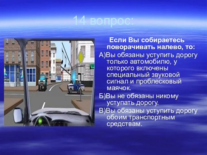 14 вопрос: Если Вы собираетесь поворачивать налево, то: А)Вы обязаны уступить