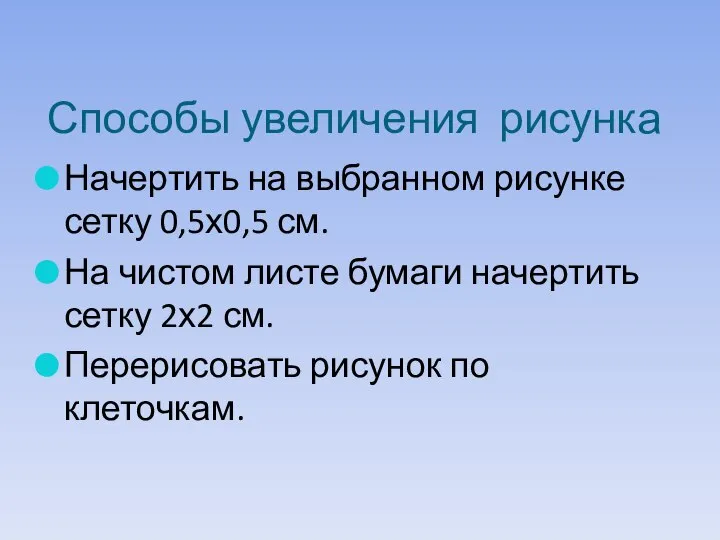 Способы увеличения рисунка Начертить на выбранном рисунке сетку 0,5х0,5 см. На