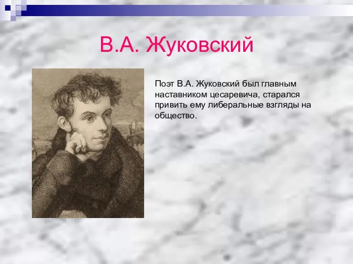 В.А. Жуковский Поэт В.А. Жуковский был главным наставником цесаревича, старался привить ему либеральные взгляды на общество.