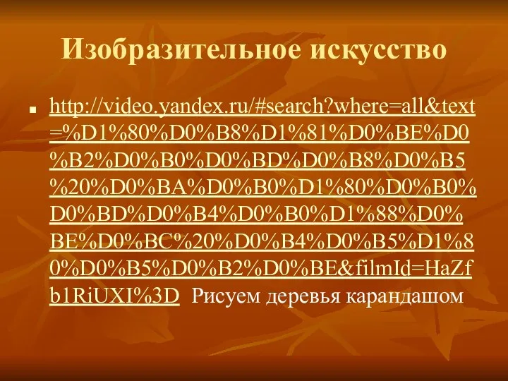 Изобразительное искусство http://video.yandex.ru/#search?where=all&text=%D1%80%D0%B8%D1%81%D0%BE%D0%B2%D0%B0%D0%BD%D0%B8%D0%B5%20%D0%BA%D0%B0%D1%80%D0%B0%D0%BD%D0%B4%D0%B0%D1%88%D0%BE%D0%BC%20%D0%B4%D0%B5%D1%80%D0%B5%D0%B2%D0%BE&filmId=HaZfb1RiUXI%3D Рисуем деревья карандашом