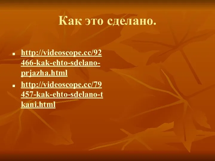 Как это сделано. http://videoscope.cc/92466-kak-ehto-sdelano-prjazha.html http://videoscope.cc/79457-kak-ehto-sdelano-tkani.html