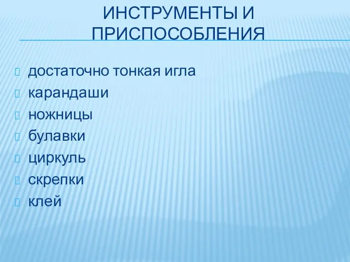 ИНСТРУМЕНТЫ И ПРИСПОСОБЛЕНИЯ достаточно тонкая игла карандаши ножницы булавки циркуль скрепки клей