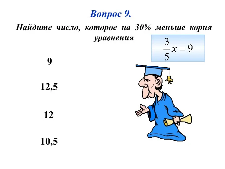 10,5 12,5 12 9 Вопрос 9. Найдите число, которое на 30% меньше корня уравнения