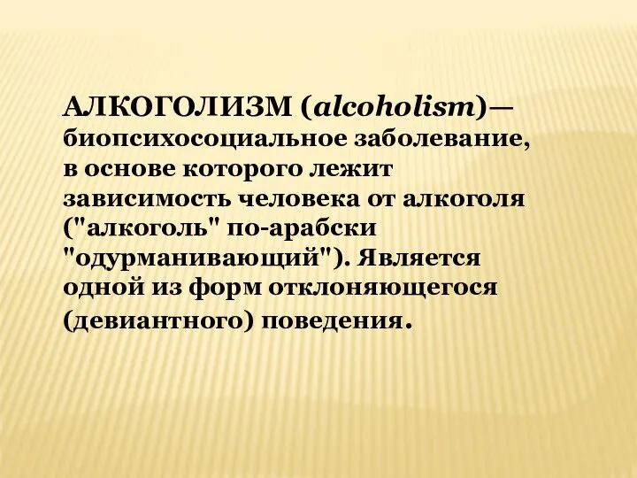 АЛКОГОЛИЗМ (alcoholism)— биопсихосоциальное заболевание, в основе которого лежит зависимость человека от