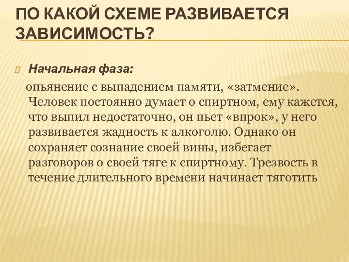 ПО КАКОЙ СХЕМЕ РАЗВИВАЕТСЯ ЗАВИСИМОСТЬ? Начальная фаза: опьянение с выпадением памяти,