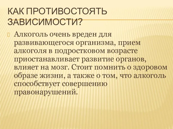 КАК ПРОТИВОСТОЯТЬ ЗАВИСИМОСТИ? Алкоголь очень вреден для развивающегося организма, прием алкоголя