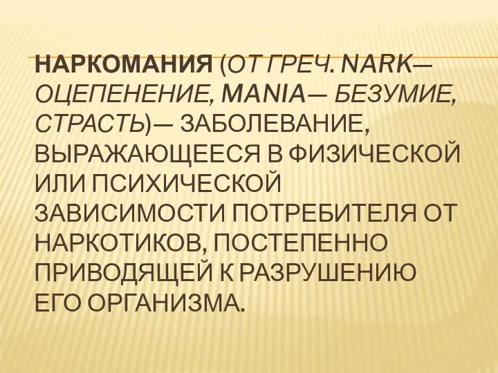 НАРКОМАНИЯ (ОТ ГРЕЧ. NARK— ОЦЕПЕНЕНИЕ, MANIA— БЕЗУМИЕ, СТРАСТЬ)— ЗАБОЛЕВАНИЕ, ВЫРАЖАЮЩЕЕСЯ В