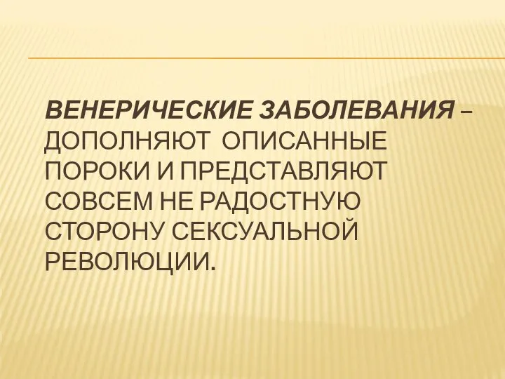 ВЕНЕРИЧЕСКИЕ ЗАБОЛЕВАНИЯ – ДОПОЛНЯЮТ ОПИСАННЫЕ ПОРОКИ И ПРЕДСТАВЛЯЮТ СОВСЕМ НЕ РАДОСТНУЮ СТОРОНУ СЕКСУАЛЬНОЙ РЕВОЛЮЦИИ.