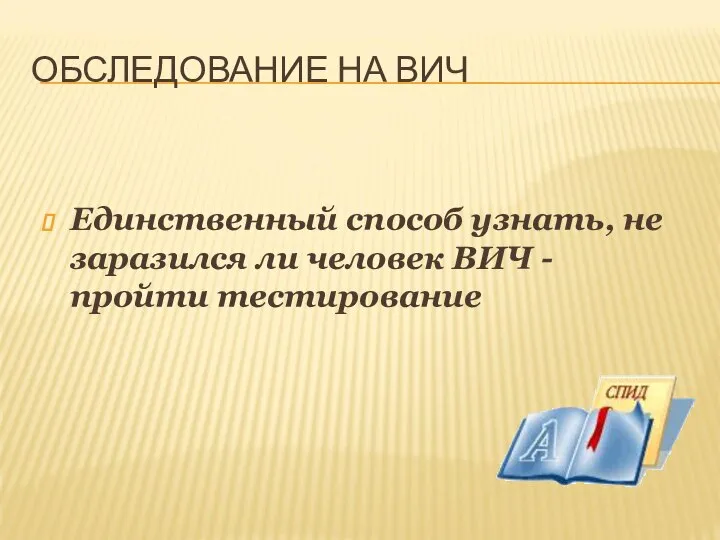 ОБСЛЕДОВАНИЕ НА ВИЧ Единственный способ узнать, не заразился ли человек ВИЧ - пройти тестирование