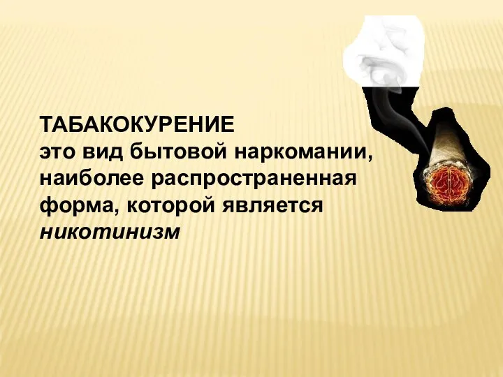 ТАБАКОКУРЕНИЕ это вид бытовой наркомании, наиболее распространенная форма, которой является никотинизм