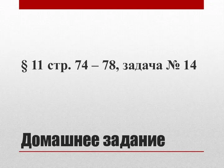 Домашнее задание § 11 стр. 74 – 78, задача № 14