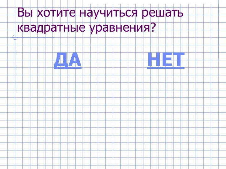 Вы хотите научиться решать квадратные уравнения? ДА НЕТ