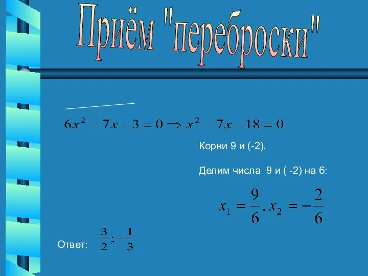 Приём "переброски" Корни 9 и (-2). Делим числа 9 и ( -2) на 6: Ответ: