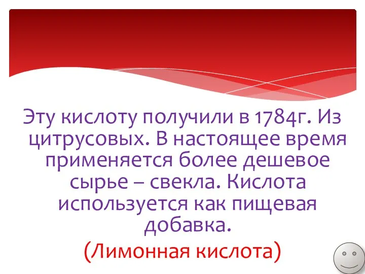 Эту кислоту получили в 1784г. Из цитрусовых. В настоящее время применяется