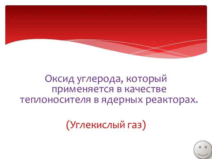 Оксид углерода, который применяется в качестве теплоносителя в ядерных реакторах. (Углекислый газ)