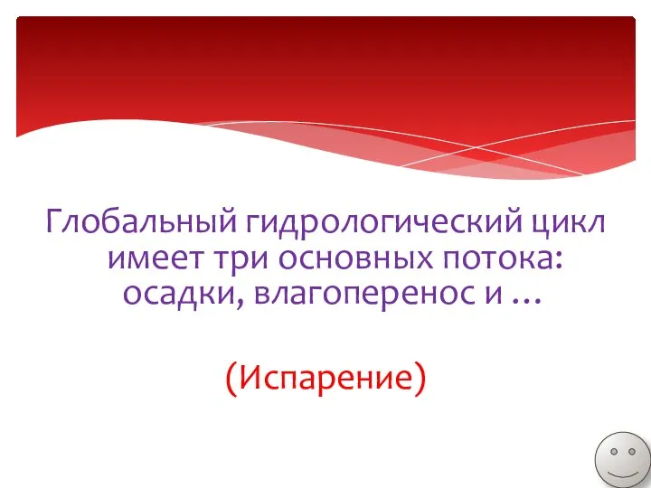 Глобальный гидрологический цикл имеет три основных потока: осадки, влагоперенос и … (Испарение)