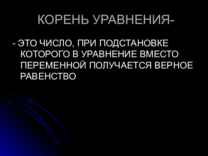 КОРЕНЬ УРАВНЕНИЯ- - ЭТО ЧИСЛО, ПРИ ПОДСТАНОВКЕ КОТОРОГО В УРАВНЕНИЕ ВМЕСТО ПЕРЕМЕННОЙ ПОЛУЧАЕТСЯ ВЕРНОЕ РАВЕНСТВО