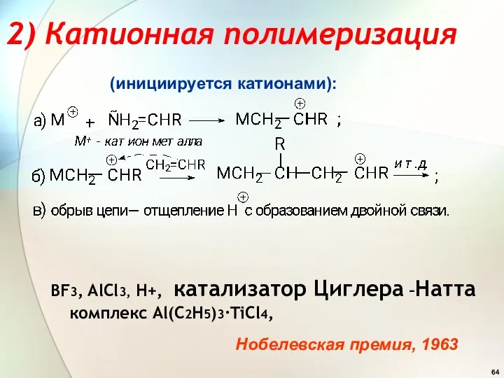 2) Катионная полимеризация BF3, AlCl3, H+, катализатор Циглера –Натта комплекс Al(C2H5)3∙TiCl4, (инициируется катионами): Нобелевская премия, 1963