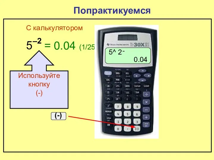 5 –2 Попрактикуемся = 0.04 (1/25) С калькулятором 5^ ־2 0.04