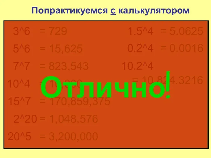 Попрактикуемся с калькулятором 3^6 = 729 5^6 = 15,625 7^7 =