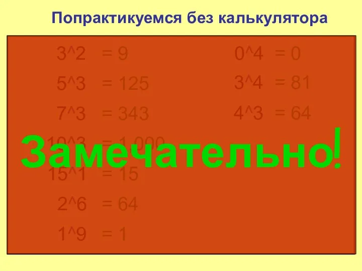 Попрактикуемся без калькулятора 3^2 = 9 5^3 = 125 7^3 =