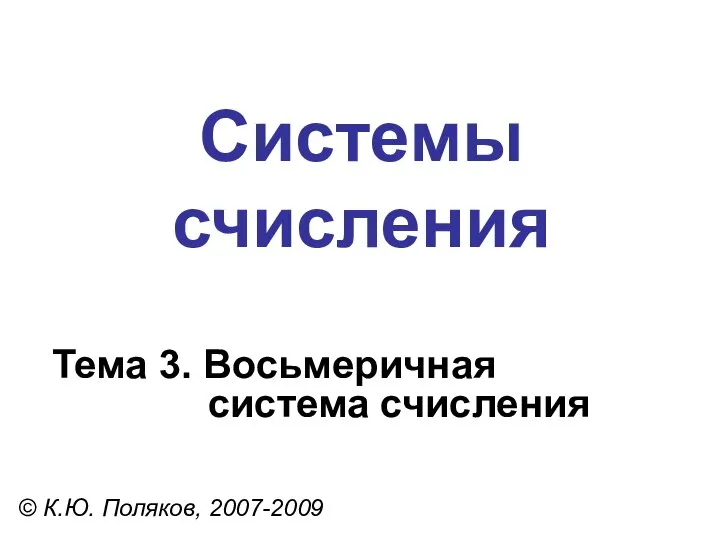 Системы счисления © К.Ю. Поляков, 2007-2009 Тема 3. Восьмеричная система счисления