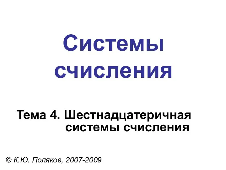 Системы счисления © К.Ю. Поляков, 2007-2009 Тема 4. Шестнадцатеричная системы счисления