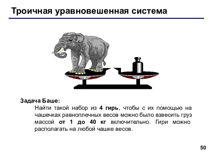 Троичная уравновешенная система Задача Баше: Найти такой набор из 4 гирь,