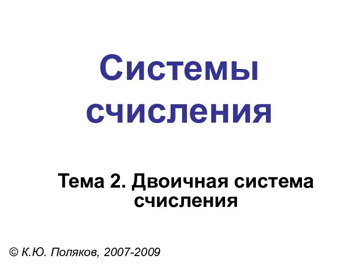 Системы счисления © К.Ю. Поляков, 2007-2009 Тема 2. Двоичная система счисления