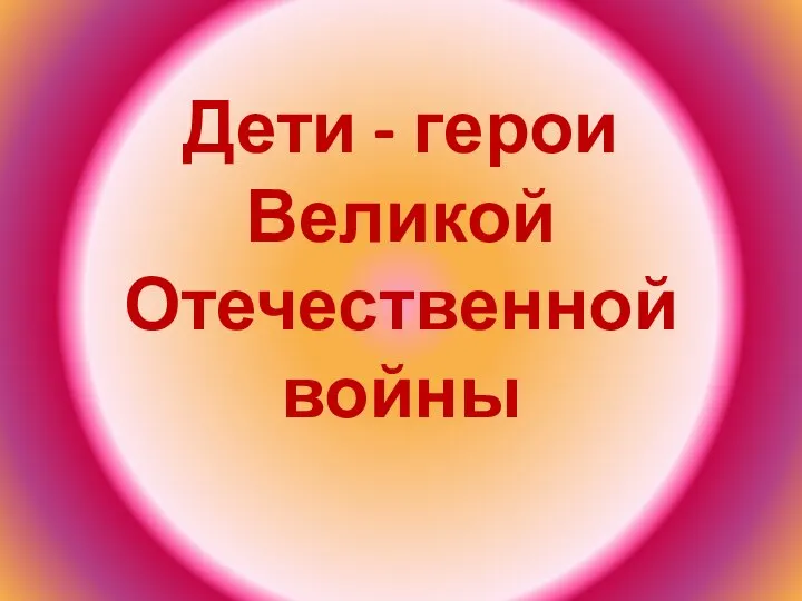 Дети - герои Великой Отечественной войны