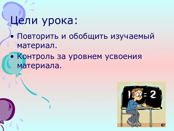 Цели урока: Повторить и обобщить изучаемый материал. Контроль за уровнем усвоения материала.