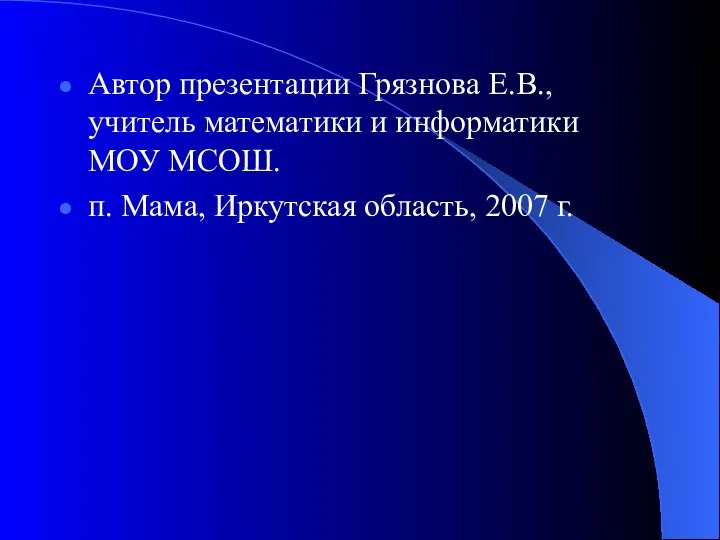 Автор презентации Грязнова Е.В., учитель математики и информатики МОУ МСОШ. п. Мама, Иркутская область, 2007 г.