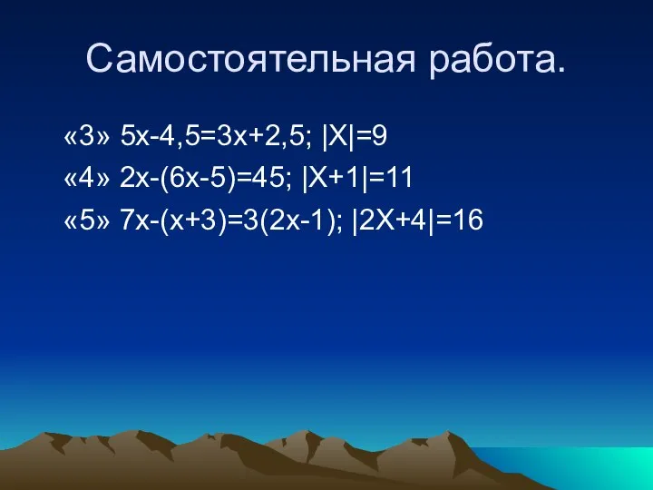 Самостоятельная работа. «3» 5x-4,5=3x+2,5; |X|=9 «4» 2x-(6х-5)=45; |X+1|=11 «5» 7х-(х+3)=3(2х-1); |2X+4|=16