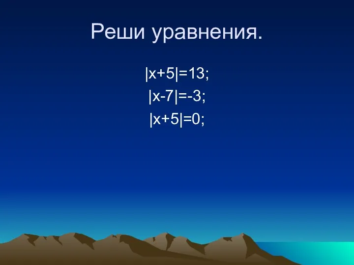 Реши уравнения. |x+5|=13; |x-7|=-3; |x+5|=0;