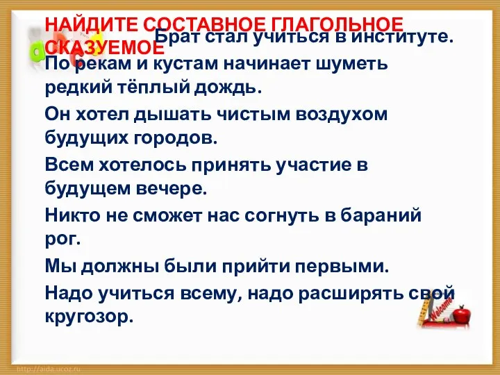 Найдите составное глагольное сказуемое Брат стал учиться в институте. По рекам