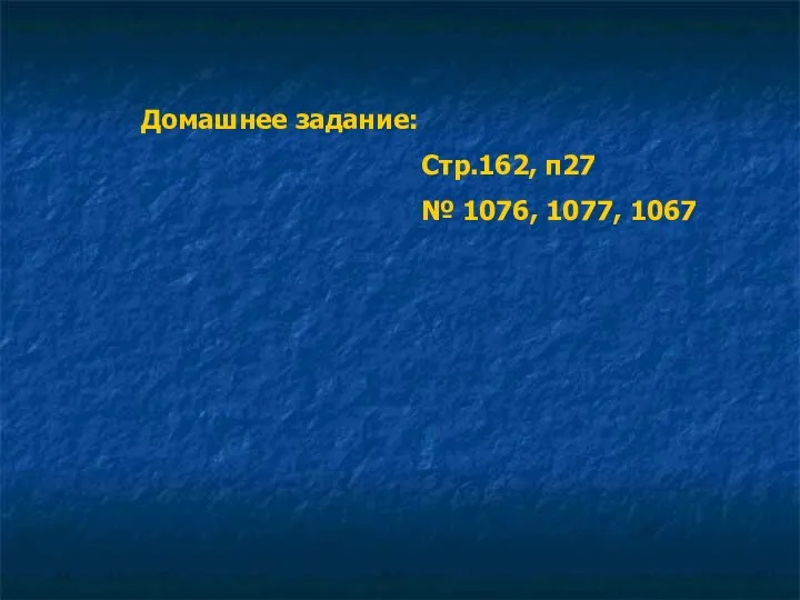 Домашнее задание: Стр.162, п27 № 1076, 1077, 1067