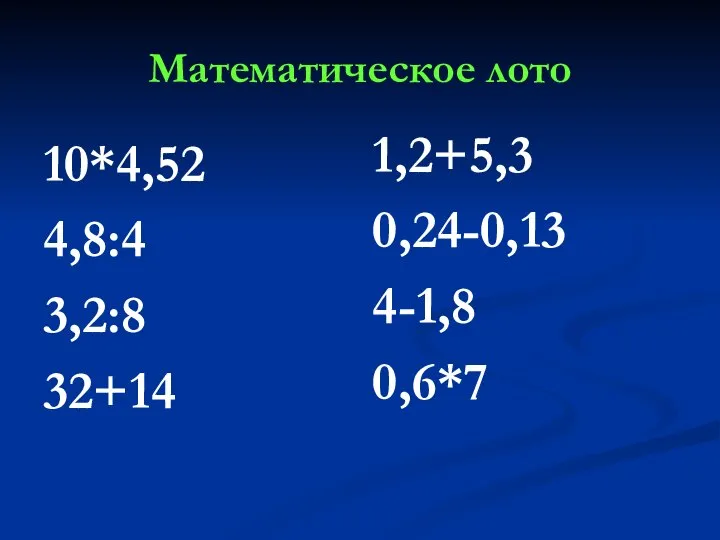 Математическое лото 10*4,52 4,8:4 3,2:8 32+14 1,2+5,3 0,24-0,13 4-1,8 0,6*7