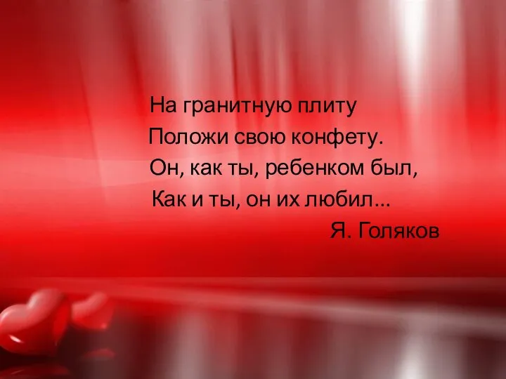 На гранитную плиту Положи свою конфету. Он, как ты, ребенком был,