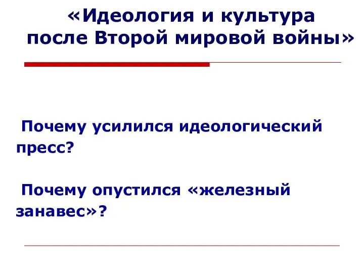 «Идеология и культура после Второй мировой войны» Почему усилился идеологический пресс? Почему опустился «железный занавес»?