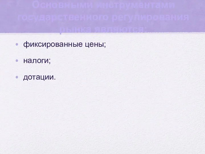 Основными инструментами государственного регулирования рынка являются: фиксированные цены; налоги; дотации.