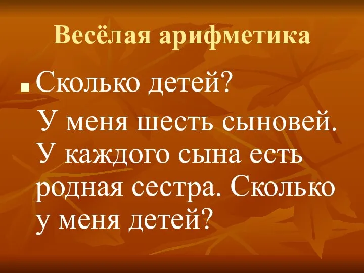 Весёлая арифметика Сколько детей? У меня шесть сыновей. У каждого сына