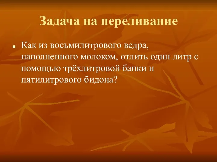 Задача на переливание Как из восьмилитрового ведра, наполненного молоком, отлить один