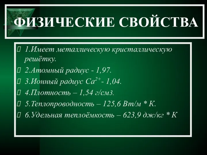 ФИЗИЧЕСКИЕ СВОЙСТВА 1.Имеет металлическую кристаллическую решётку. 2.Атомный радиус - 1,97. 3.Ионный