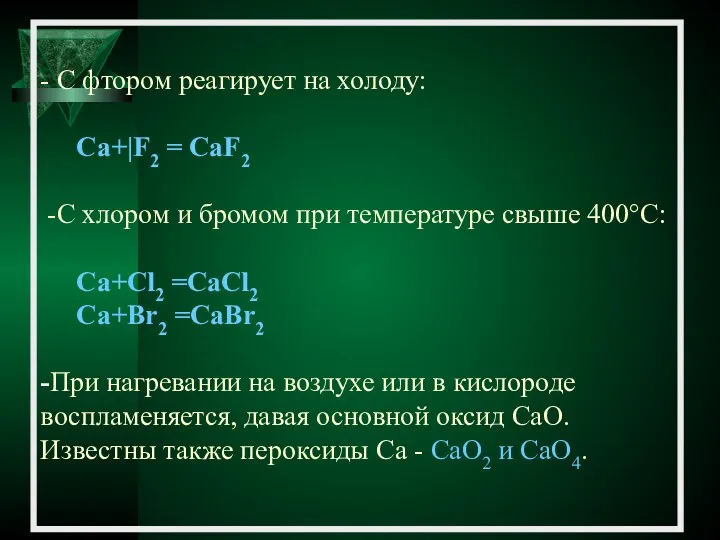 - С фтором реагирует на холоду: Са+|F2 = CaF2 -C хлором