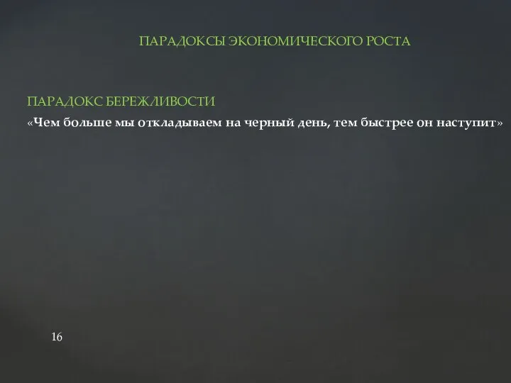 ПАРАДОКСЫ ЭКОНОМИЧЕСКОГО РОСТА ПАРАДОКС БЕРЕЖЛИВОСТИ «Чем больше мы откладываем на черный день, тем быстрее он наступит»