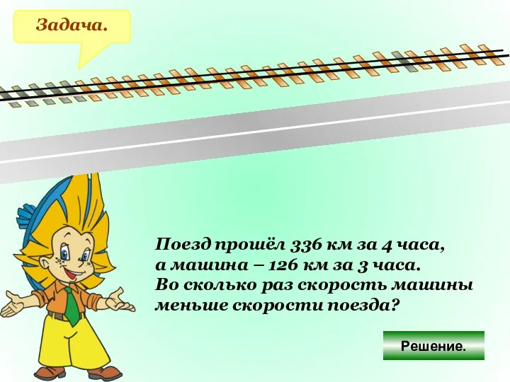 Задача. Поезд прошёл 336 км за 4 часа, а машина –