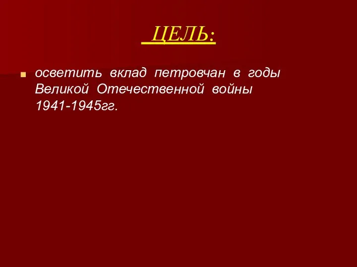 ЦЕЛЬ: осветить вклад петровчан в годы Великой Отечественной войны 1941-1945гг.