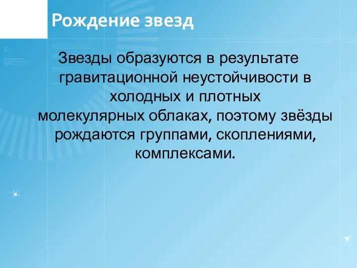 Рождение звезд Звезды образуются в результате гравитационной неустойчивости в холодных и