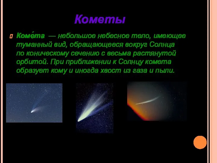 Кометы Коме́та — небольшое небесное тело, имеющее туманный вид, обращающееся вокруг