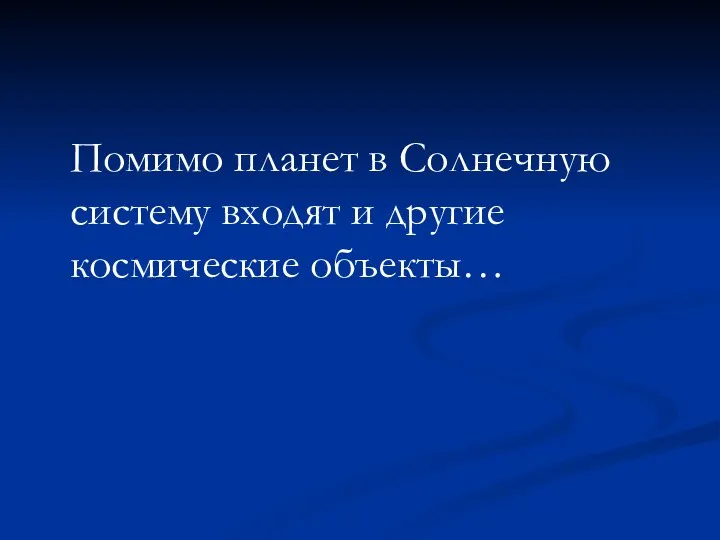 Помимо планет в Солнечную систему входят и другие космические объекты…